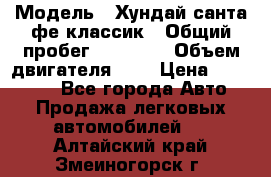  › Модель ­ Хундай санта фе классик › Общий пробег ­ 92 000 › Объем двигателя ­ 2 › Цена ­ 650 000 - Все города Авто » Продажа легковых автомобилей   . Алтайский край,Змеиногорск г.